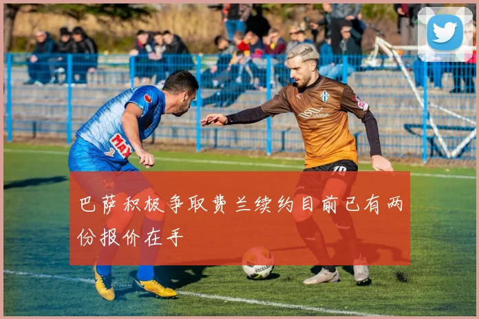 巴萨积极争取费兰续约目前已有两份报价在手
