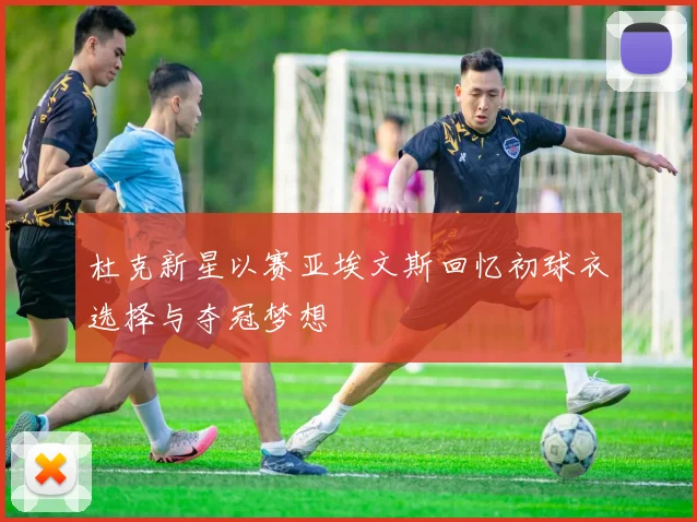杜克新星以赛亚埃文斯回忆初球衣选择与夺冠梦想
