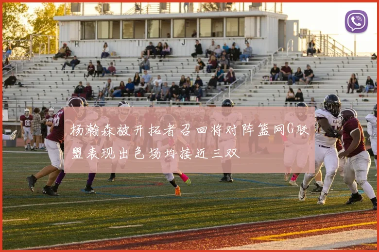杨瀚森被开拓者召回将对阵篮网G联盟表现出色场均接近三双