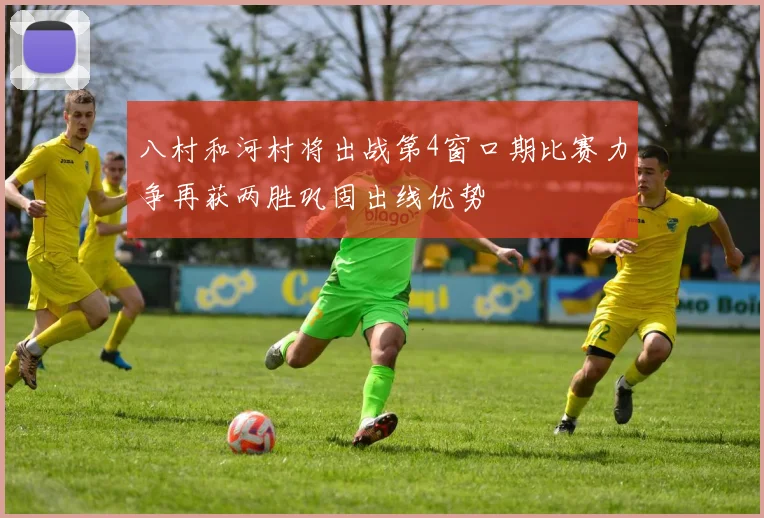 八村和河村将出战第4窗口期比赛力争再获两胜巩固出线优势