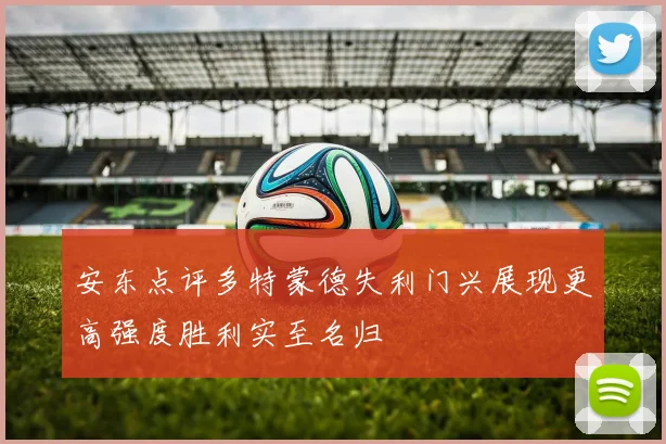 安东点评多特蒙德失利门兴展现更高强度胜利实至名归