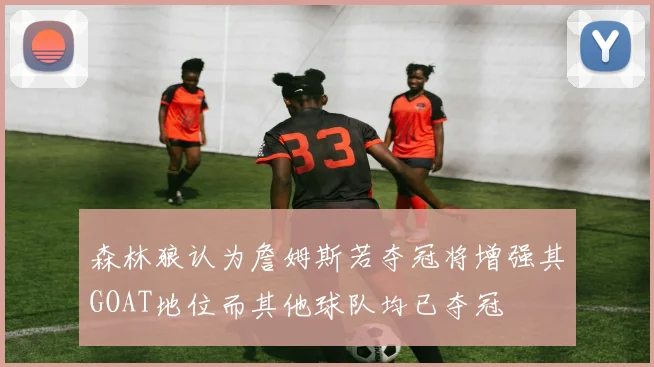 森林狼认为詹姆斯若夺冠将增强其GOAT地位而其他球队均已夺冠