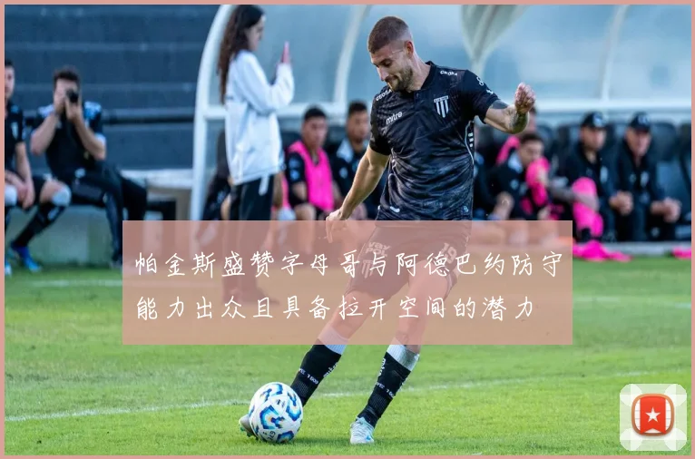 帕金斯盛赞字母哥与阿德巴约防守能力出众且具备拉开空间的潜力