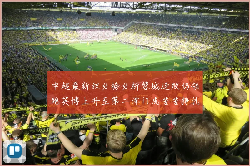 中超最新积分榜分析蓉城连败仍领跑英博上升至第二津门虎苦苦挣扎垫底