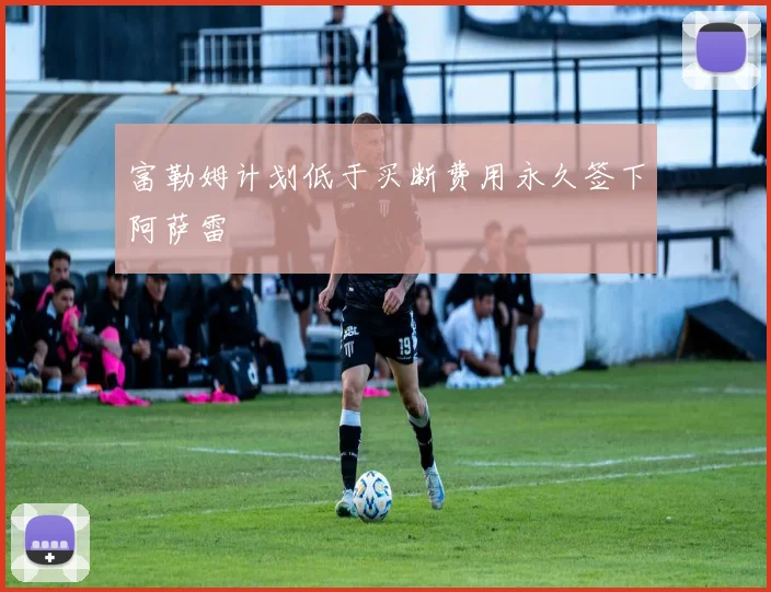 富勒姆计划低于买断费用永久签下阿萨雷