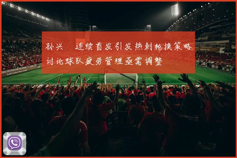 孙兴慜连续首发引发热刺轮换策略讨论球队疲劳管理亟需调整
