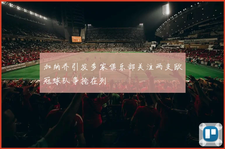 加纳乔引发多家俱乐部关注两支欧冠球队争抢在列