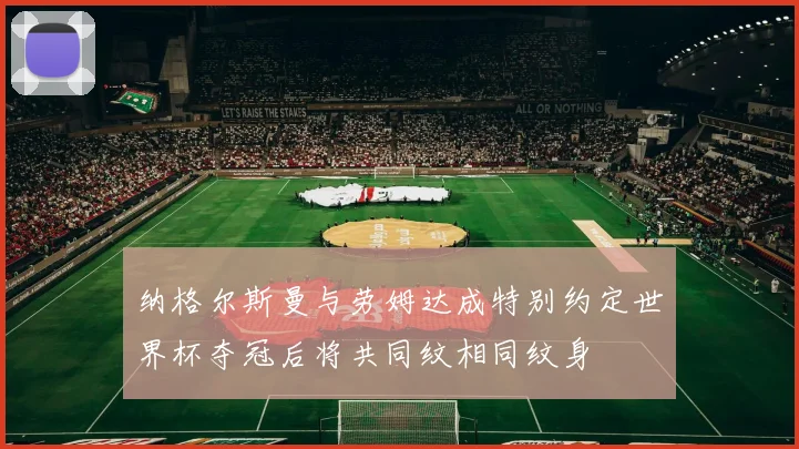纳格尔斯曼与劳姆达成特别约定世界杯夺冠后将共同纹相同纹身