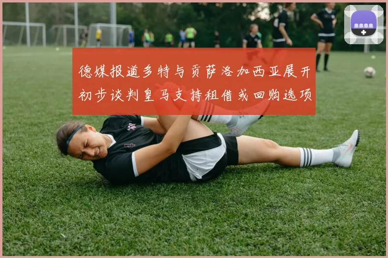 德媒报道多特与贡萨洛加西亚展开初步谈判皇马支持租借或回购选项