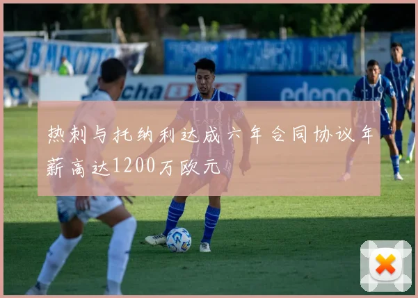热刺与托纳利达成六年合同协议年薪高达1200万欧元