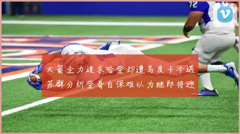 火箭全力追求哈登却遭乌度卡冷遇苏群分析登哥自保难以为继即将迎来抢七大战